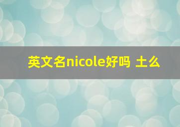 英文名nicole好吗 土么